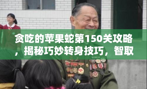 贪吃的苹果蛇第150关攻略，揭秘巧妙转身技巧，智取苹果通关秘籍
