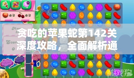 贪吃的苹果蛇第142关深度攻略，全面解析通关技巧与步骤详解