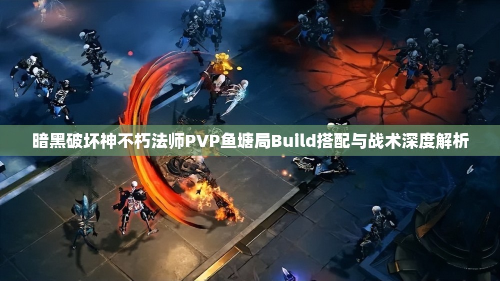 暗黑破坏神不朽法师PVP鱼塘局Build搭配与战术深度解析