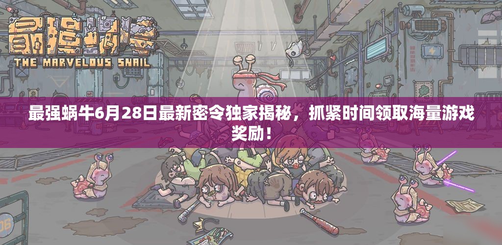 最强蜗牛6月28日最新密令独家揭秘，抓紧时间领取海量游戏奖励！
