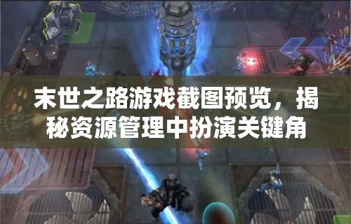末世之路游戏截图预览，揭秘资源管理中扮演关键角色的精彩瞬间