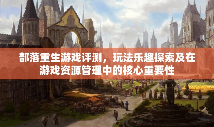 部落重生游戏评测，玩法乐趣探索及在游戏资源管理中的核心重要性