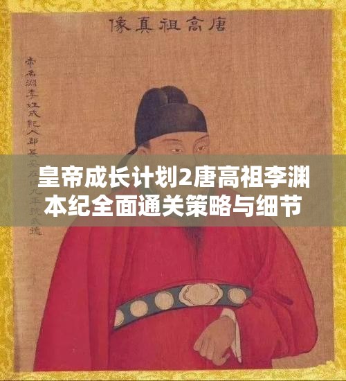 皇帝成长计划2唐高祖李渊本纪全面通关策略与细节解析指南