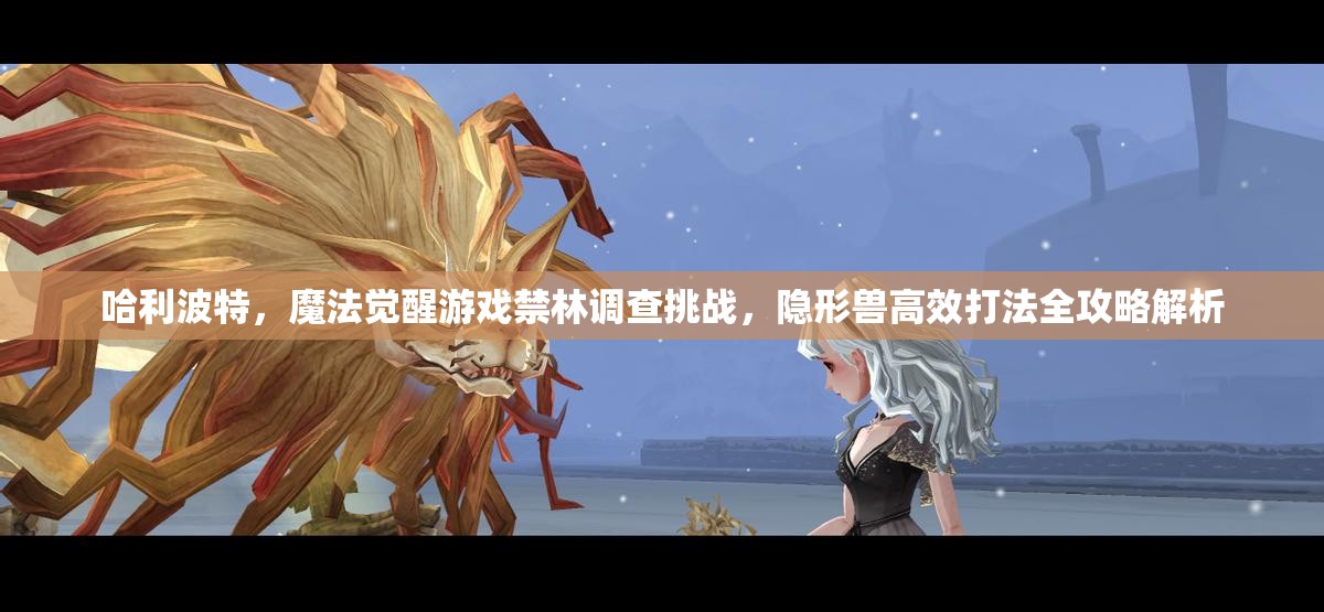 哈利波特，魔法觉醒游戏禁林调查挑战，隐形兽高效打法全攻略解析