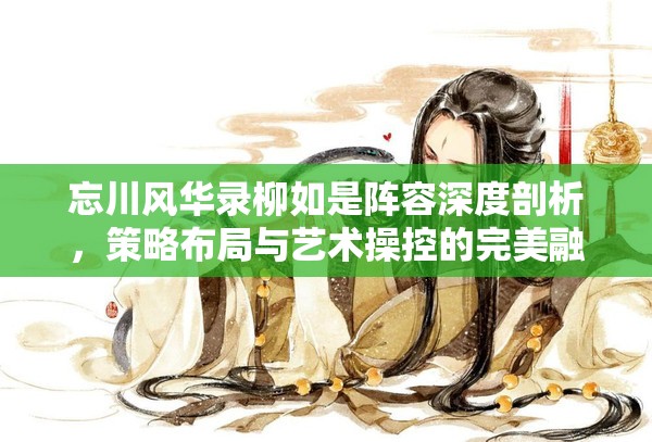 忘川风华录柳如是阵容深度剖析，策略布局与艺术操控的完美融合之道