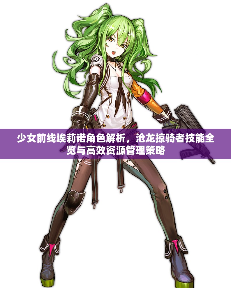 少女前线埃莉诺角色解析，沧龙掠骑者技能全览与高效资源管理策略