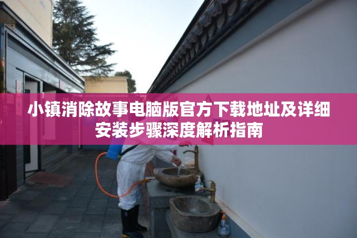 小镇消除故事电脑版官方下载地址及详细安装步骤深度解析指南