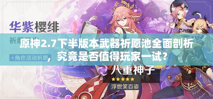 原神2.7下半版本武器祈愿池全面剖析，究竟是否值得玩家一试？