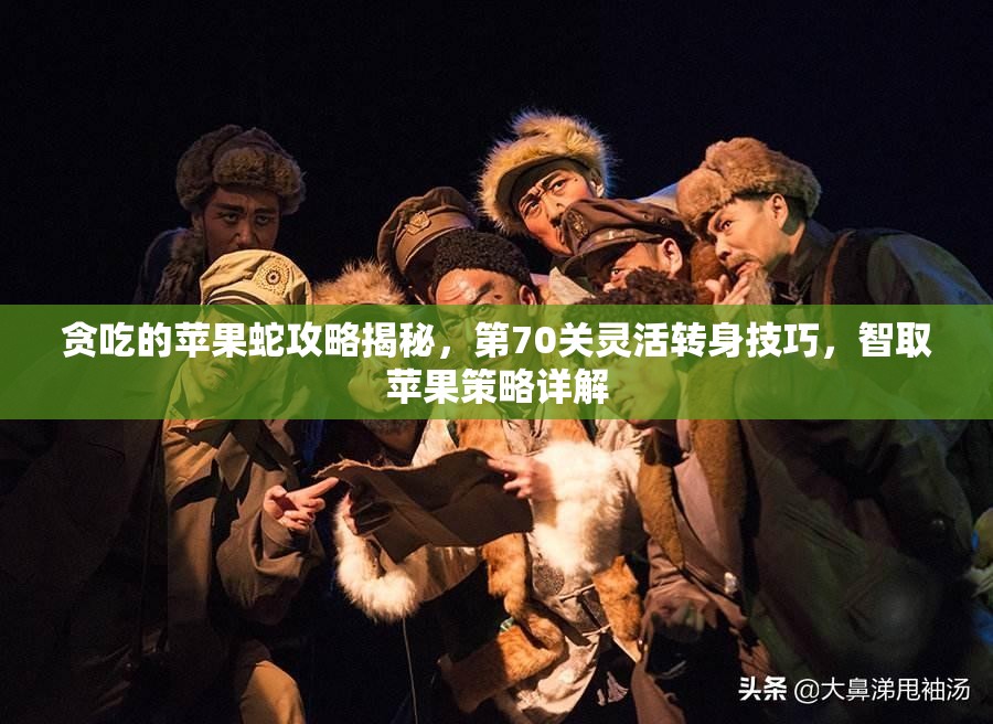 贪吃的苹果蛇攻略揭秘，第70关灵活转身技巧，智取苹果策略详解