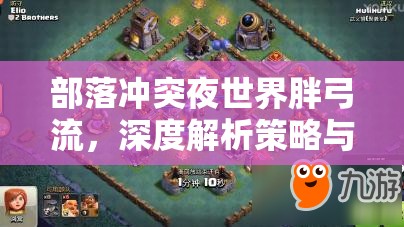 部落冲突夜世界胖弓流，深度解析策略与技巧的完美融合之道