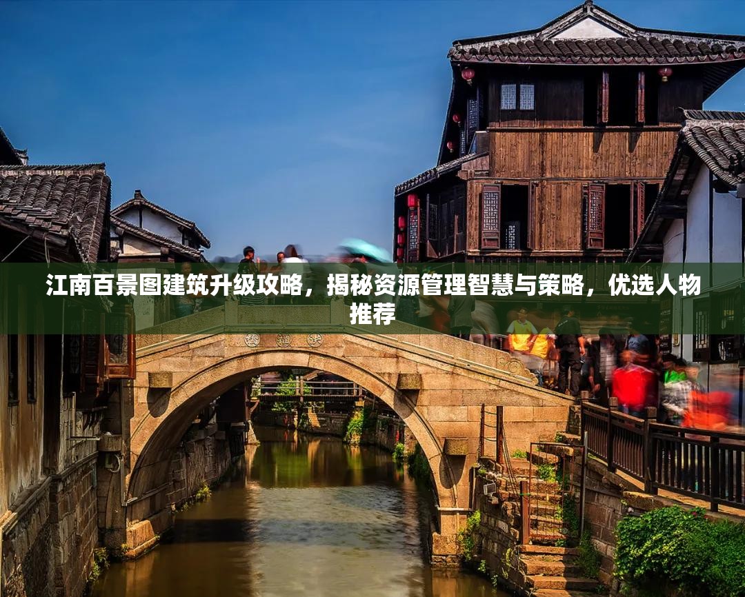 江南百景图建筑升级攻略，揭秘资源管理智慧与策略，优选人物推荐