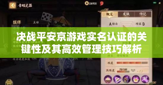 决战平安京游戏实名认证的关键性及其高效管理技巧解析