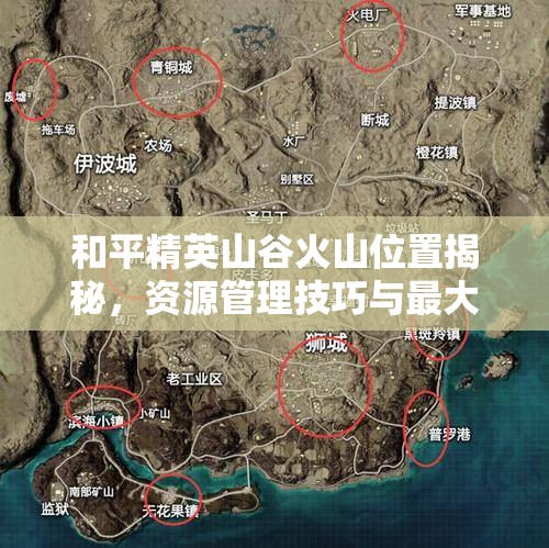 和平精英山谷火山位置揭秘，资源管理技巧与最大化利用价值攻略