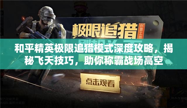 和平精英极限追猎模式深度攻略，揭秘飞天技巧，助你称霸战场高空