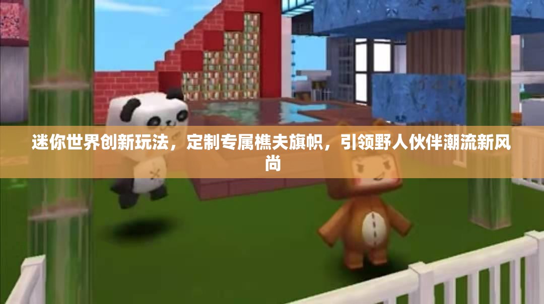 迷你世界创新玩法，定制专属樵夫旗帜，引领野人伙伴潮流新风尚