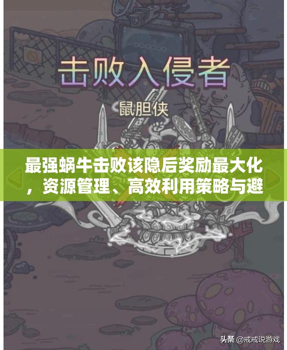 最强蜗牛击败该隐后奖励最大化，资源管理、高效利用策略与避免浪费指南