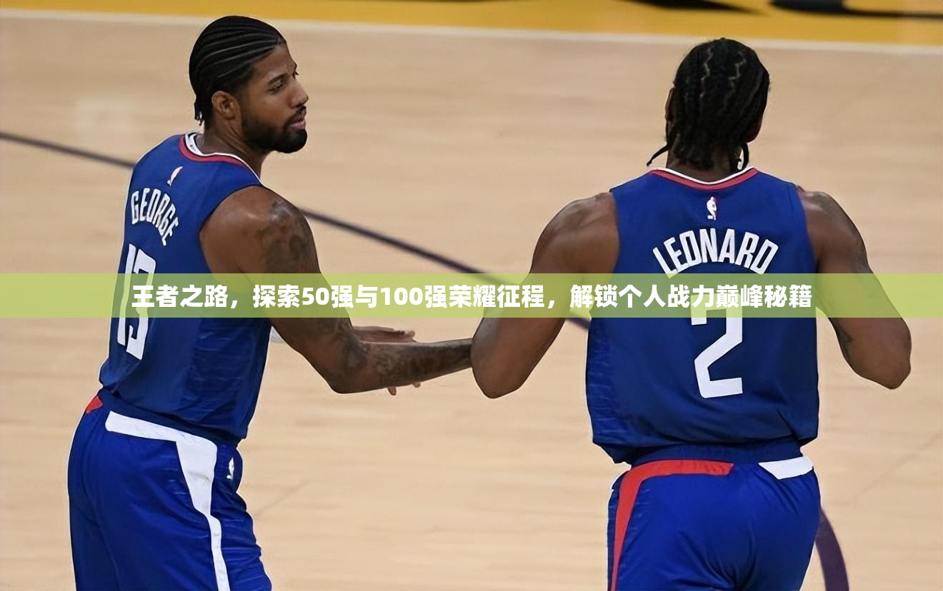 王者之路，探索50强与100强荣耀征程，解锁个人战力巅峰秘籍