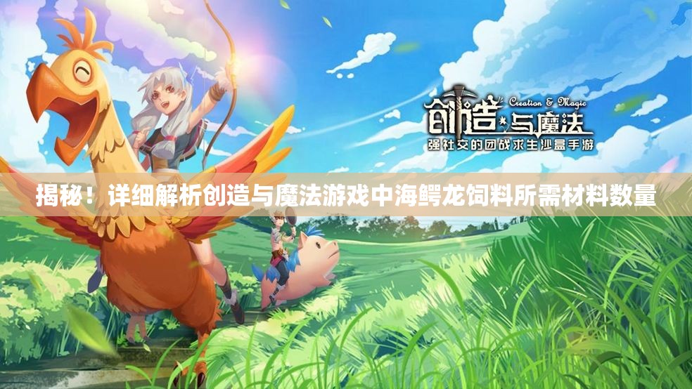 揭秘！详细解析创造与魔法游戏中海鳄龙饲料所需材料数量