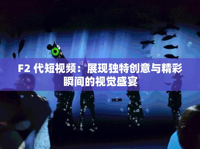 F2 代短视频：展现独特创意与精彩瞬间的视觉盛宴