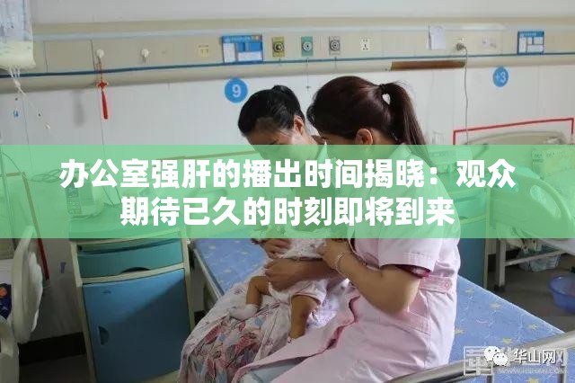 办公室强肝的播出时间揭晓：观众期待已久的时刻即将到来