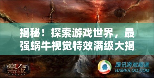 揭秘！探索游戏世界，最强蜗牛视觉特效满级大揭秘与深度解析