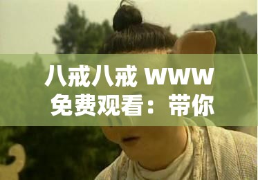 八戒八戒 WWW 免费观看：带你走进奇妙的影视世界