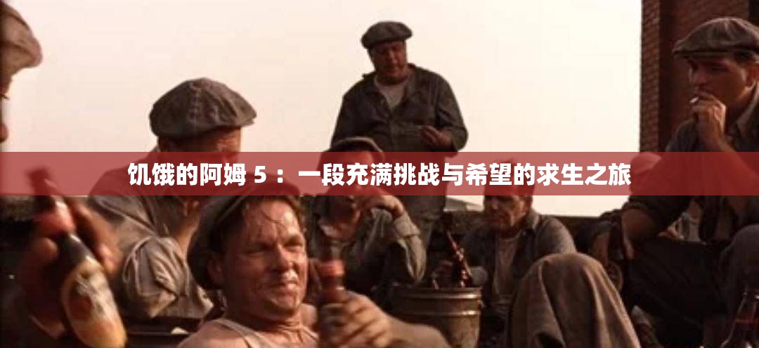 饥饿的阿姆 5 ：一段充满挑战与希望的求生之旅