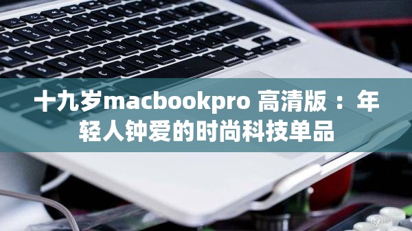 十九岁macbookpro 高清版 ：年轻人钟爱的时尚科技单品