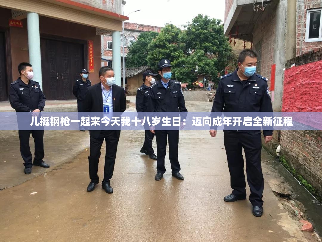 儿挺钢枪一起来今天我十八岁生日：迈向成年开启全新征程