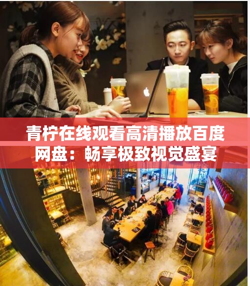 青柠在线观看高清播放百度网盘：畅享极致视觉盛宴