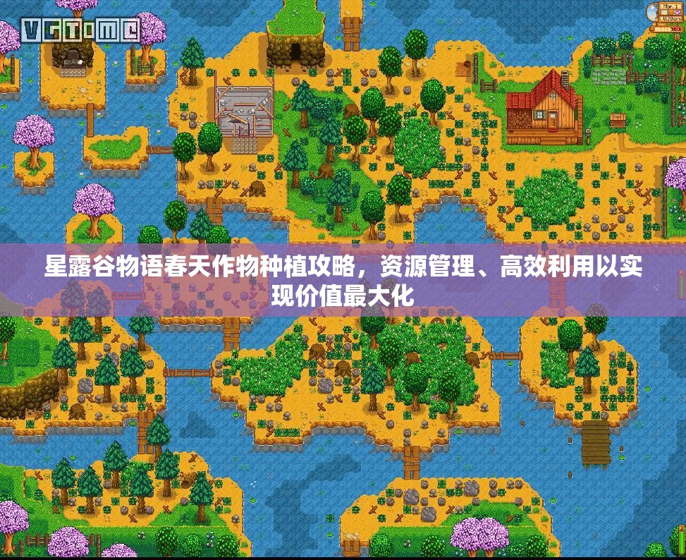 星露谷物语春天作物种植攻略，资源管理、高效利用以实现价值最大化