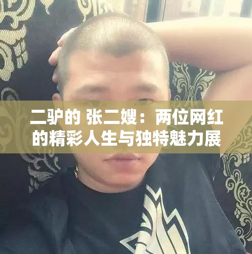 二驴的 张二嫂：两位网红的精彩人生与独特魅力展现