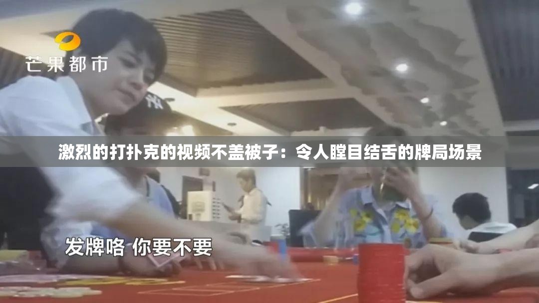 激烈的打扑克的视频不盖被子：令人瞠目结舌的牌局场景