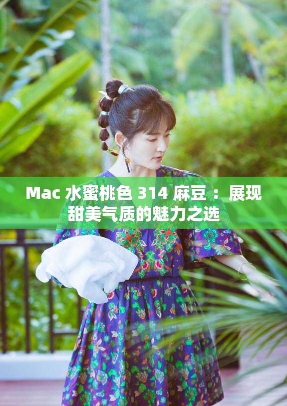 Mac 水蜜桃色 314 麻豆 ：展现甜美气质的魅力之选