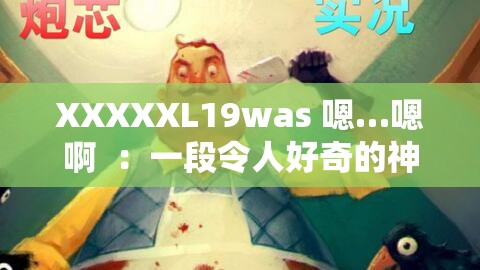 XXXXXL19was 嗯…嗯啊  ：一段令人好奇的神秘表述