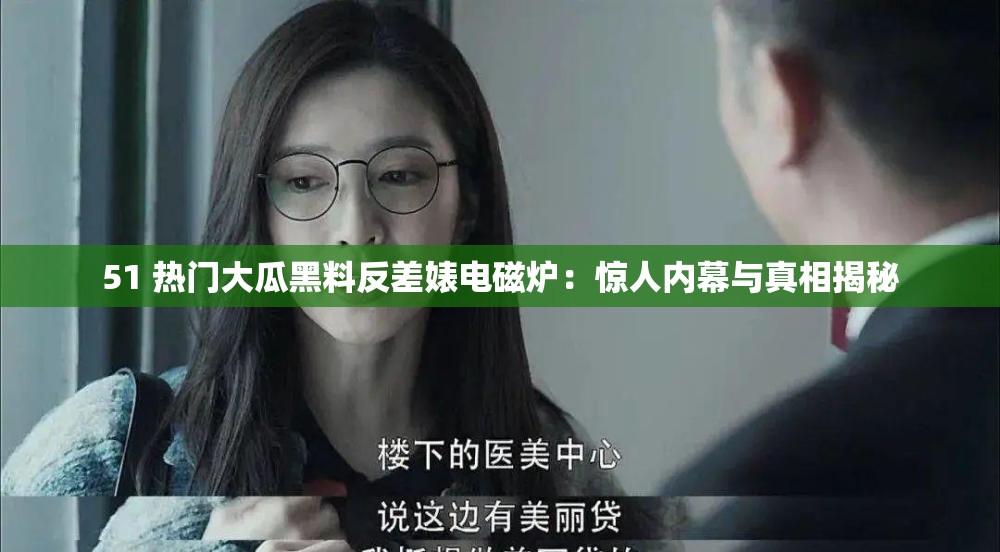 51 热门大瓜黑料反差婊电磁炉：惊人内幕与真相揭秘