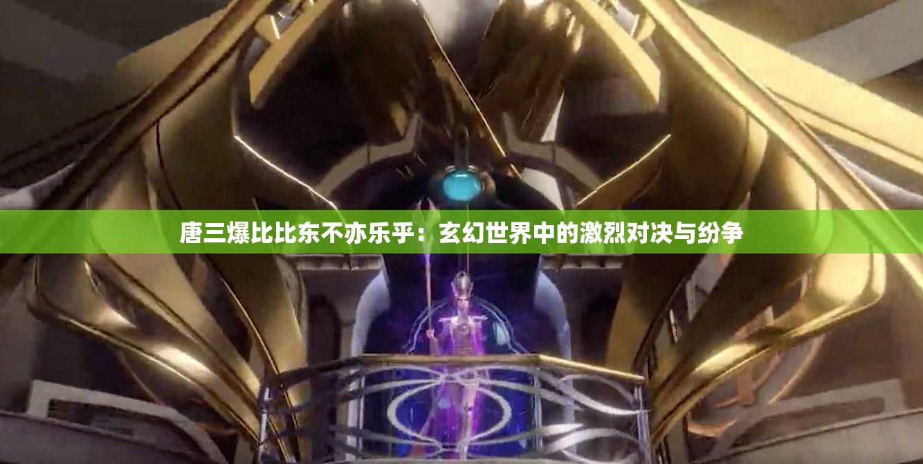 唐三爆比比东不亦乐乎：玄幻世界中的激烈对决与纷争