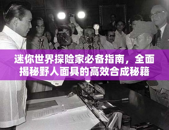 迷你世界探险家必备指南，全面揭秘野人面具的高效合成秘籍