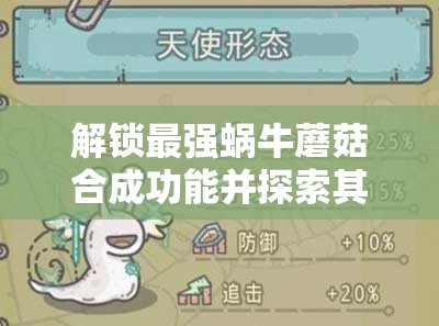 解锁最强蜗牛蘑菇合成功能并探索其在游戏中最大化利用的策略指南
