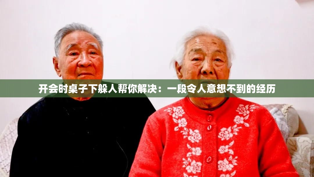 开会时桌子下躲人帮你解决：一段令人意想不到的经历