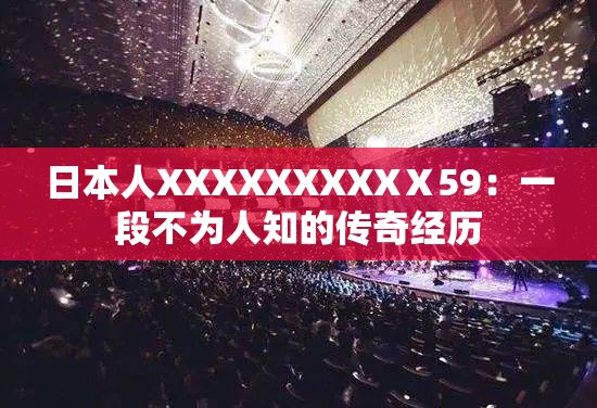 日本人XXXXXXXXXⅩ59：一段不为人知的传奇经历