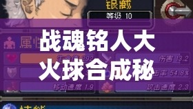 战魂铭人大火球合成秘籍全解析，点燃你的战斗激情，释放无尽火力