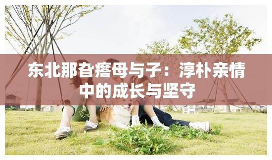 东北那旮瘩母与子：淳朴亲情中的成长与坚守