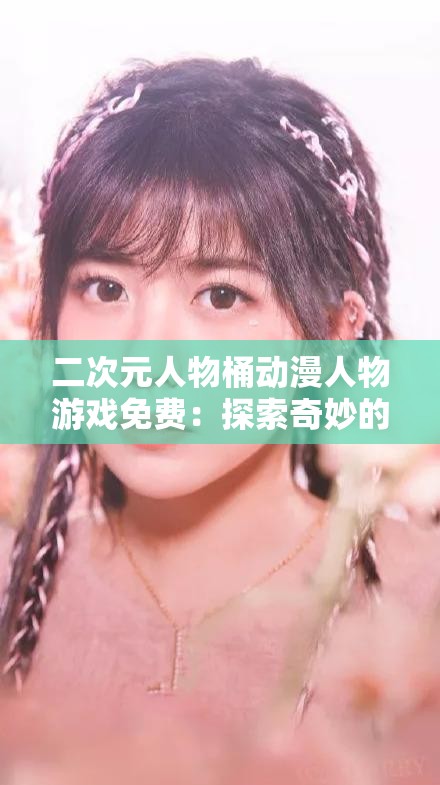 二次元人物桶动漫人物游戏免费：探索奇妙的动漫世界之旅