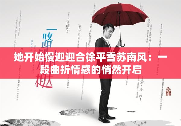 她开始慢迎迎合徐平雪苏南风：一段曲折情感的悄然开启