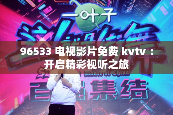 96533 电视影片免费 kvtv ：开启精彩视听之旅