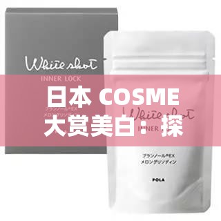 日本 COSME 大赏美白：探寻肌肤焕亮的奥秘之旅