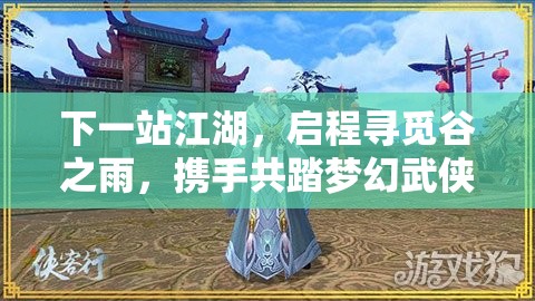 下一站江湖，启程寻觅谷之雨，携手共踏梦幻武侠奇遇之旅