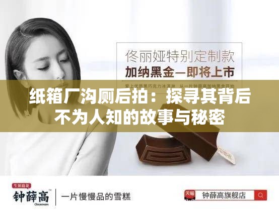 纸箱厂沟厕后拍：探寻其背后不为人知的故事与秘密