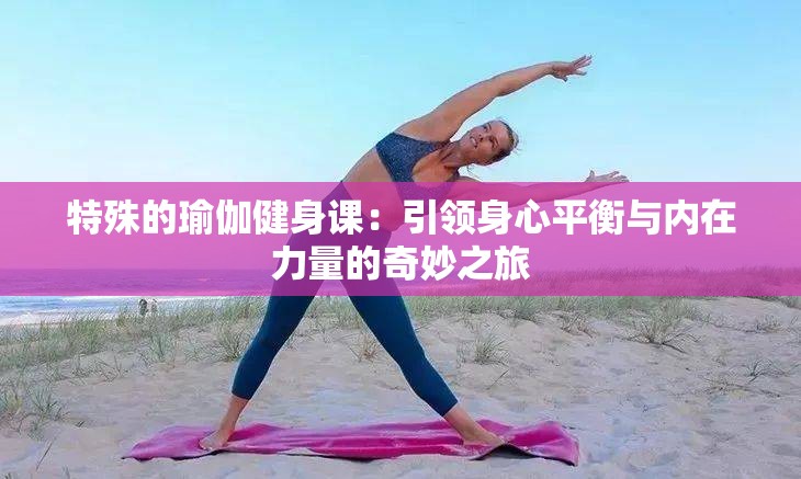 特殊的瑜伽健身课：引领身心平衡与内在力量的奇妙之旅